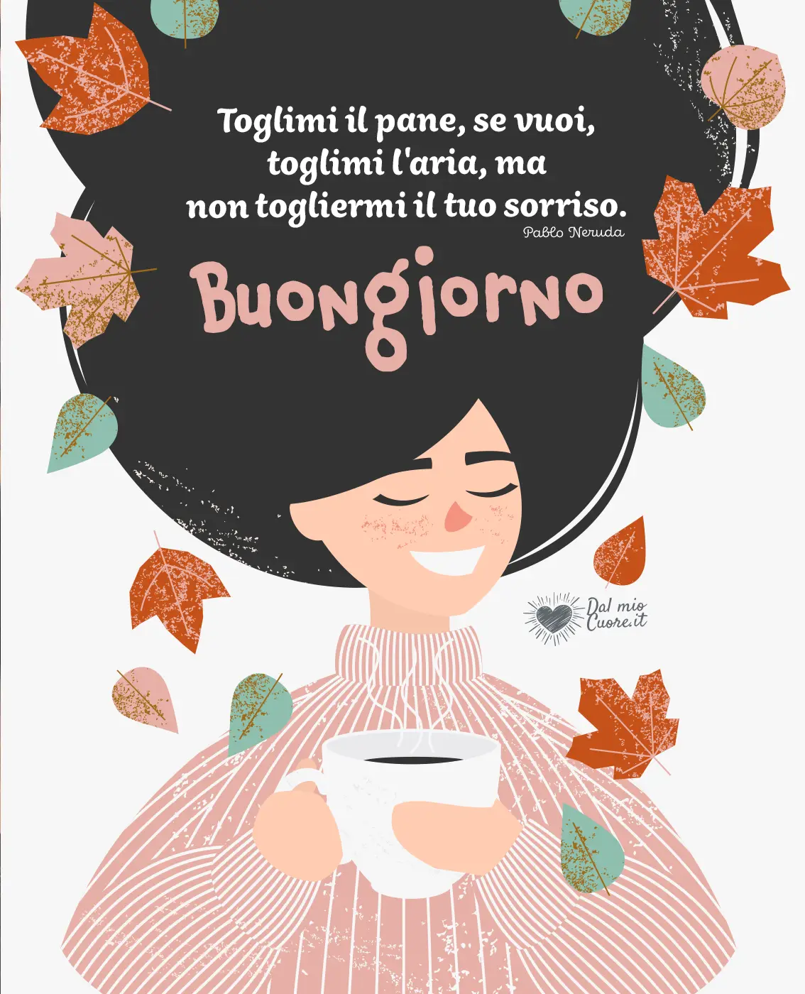 Toglimi il pane, se vuoi, toglimi l'aria, ma non togliermi il tuo sorriso. Buongiorno Toglimi il pane, se vuoi, toglimi l'aria, ma non togliermi il tuo sorriso. Buongiorno