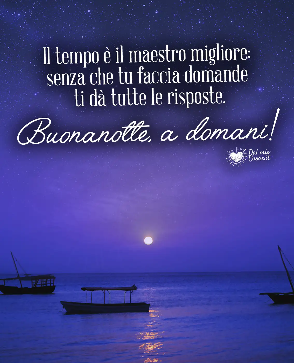 Il tempo è il maestro migliore: senza che tu faccia domande ti dà tutte le risposte. Buonanotte, a domani!