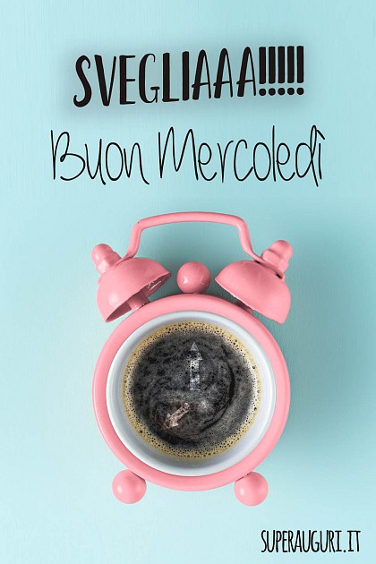 Svegliaaa! Buon Mercoledì