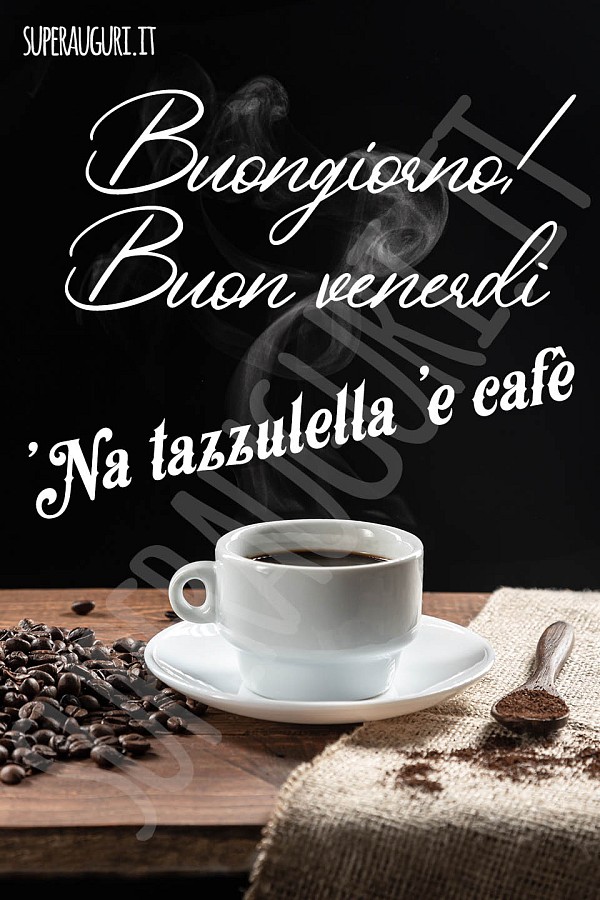 Buongiorno! Buon venerdì. 'Na tazzulella 'e cafè