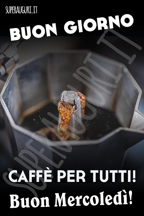 Buongiorno. Caffè per tutti! Buon Mercoledì