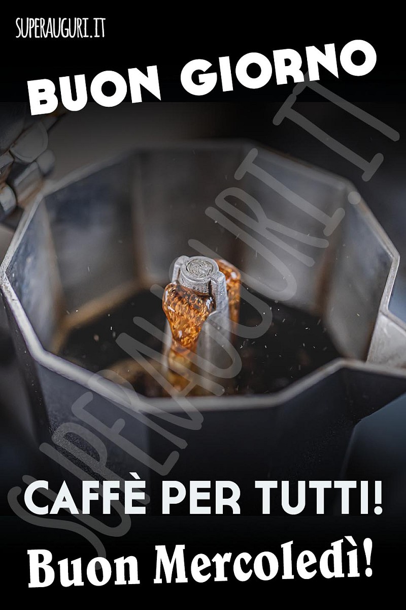 Buongiorno. Caffè per tutti! Buon Mercoledì
