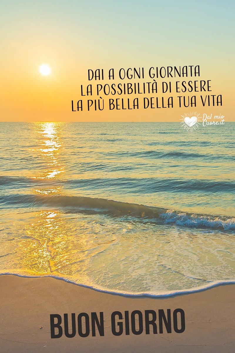 Dai a ogni giornata la possibilità di essere la più bella della tua vita. Buon Giorno