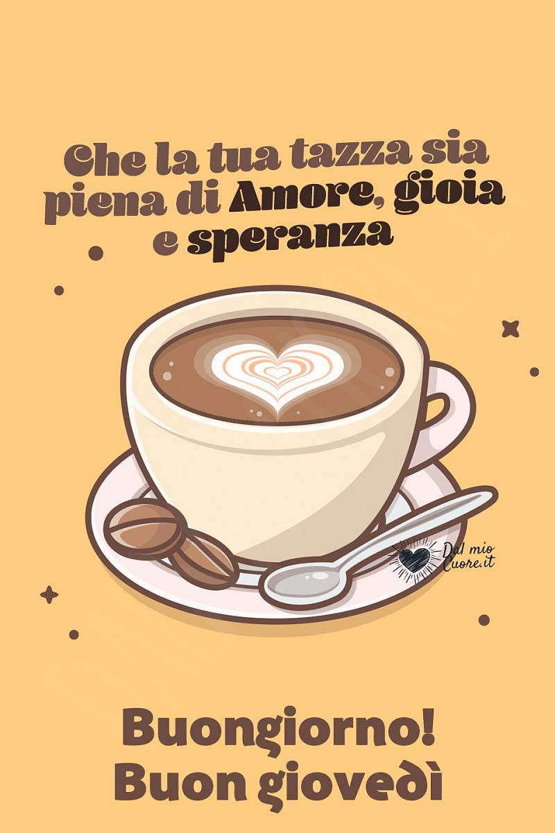 Che la tua tazza sia piena di Amore, gioia e speranze. Buon giovedì