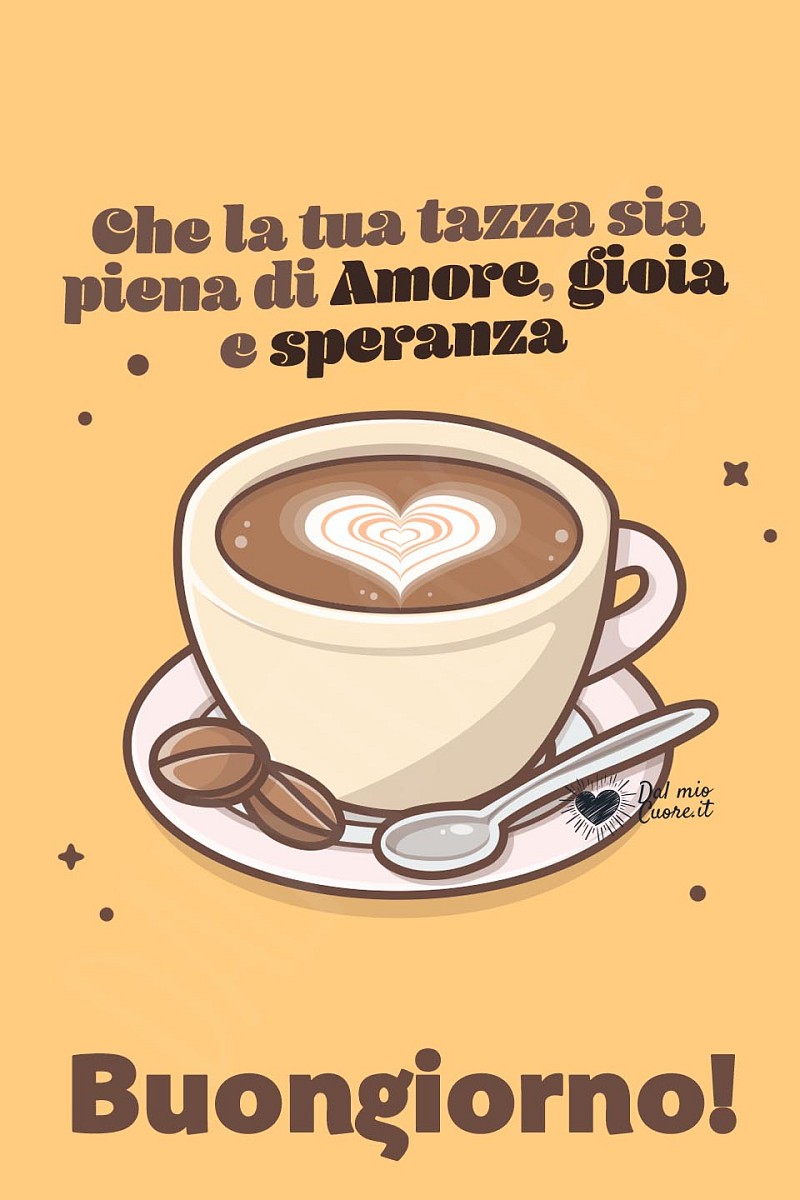 Che la tua tazza sia piena di Amore, gioia e speranze. Buongiorno