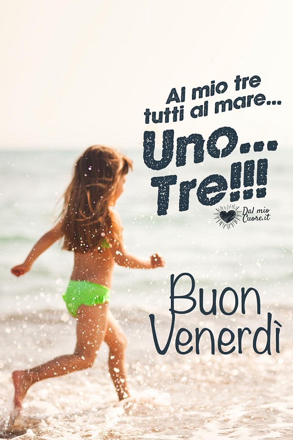 Al mio tre tutti al mare... uno... tre!!! Buon venerdì