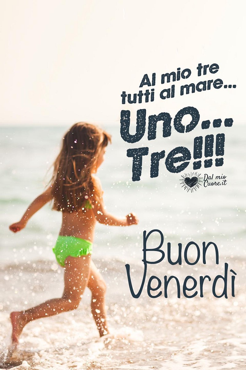 Al mio tre tutti al mare... uno... tre!!! Buon venerdì