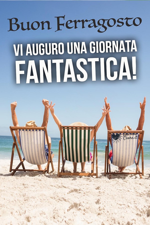 Buon Ferragosto. Vi auguro una giornata fantastica