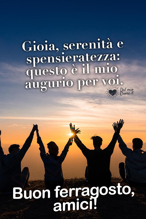Gioia, serenità e spensieratezza: questo è il mio augurio per voi. Buon ferragosto, amici!