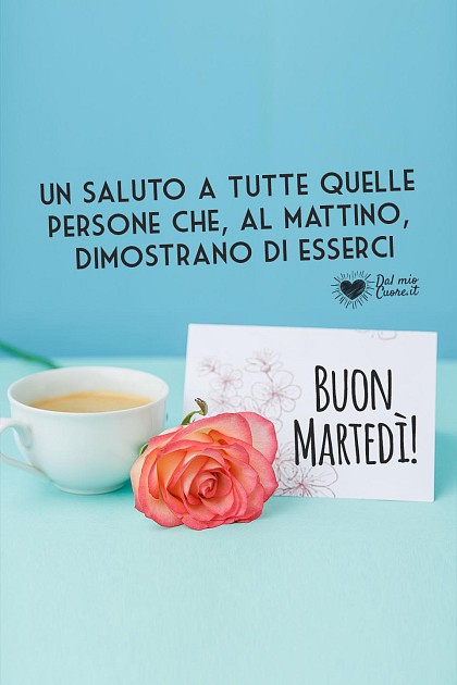 Un saluto a tutte quelle persone che, al mattino, dimostrano di esserci. Buon martedì