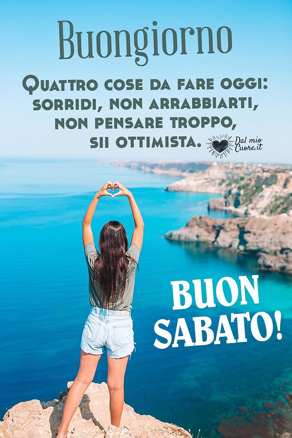 Quattro cose da fare oggi: sorridi, non arrabbiarti, non pensare troppo, sii ottimista. Buon sabato