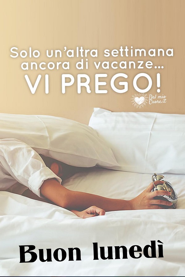 Solo un’altra settimana ancora di vacanze... VI PREGO! Buon Lunedì
