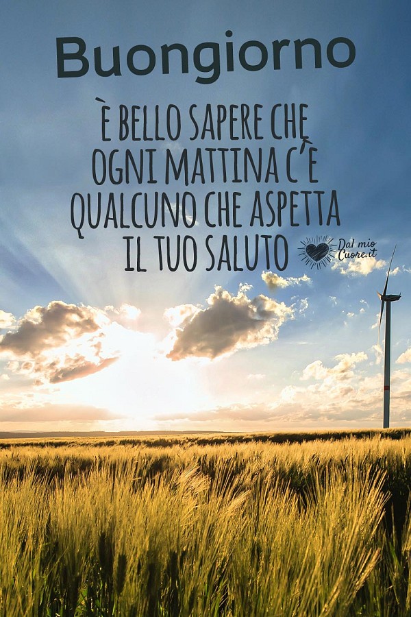 Buongiorno. È bello sapere che ogni mattina c’è qualcuno che aspetta il tuo saluto