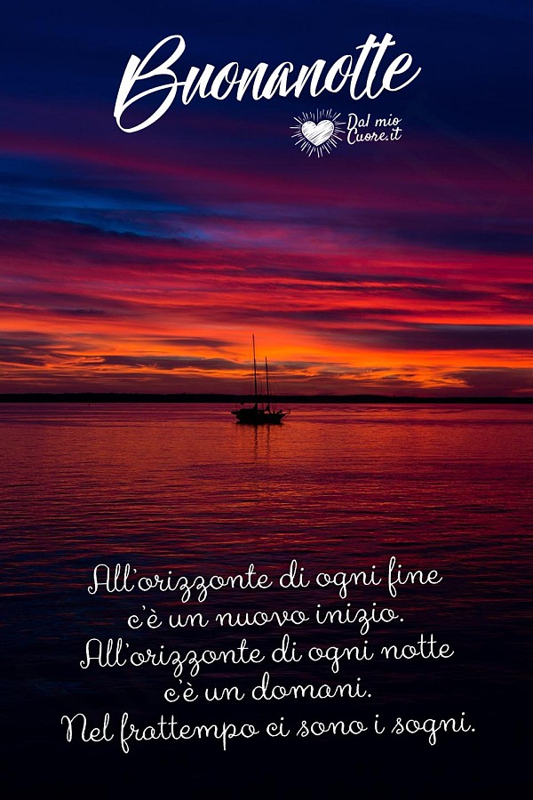 All’orizzonte di ogni fine c’è un nuovo inizio. All’orizzonte di ogni notte c’è un domani. Nel frattempo ci sono i sogni. Buonanotte