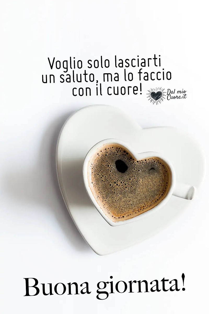 Voglio solo lasciarti un saluto, ma lo faccio con il cuore! Buona giornata!