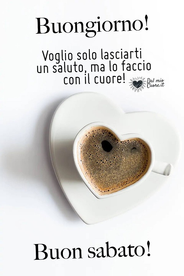 Voglio solo lasciarti un saluto, ma lo faccio con il cuore! Buon sabato!