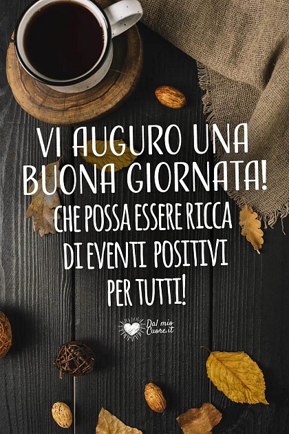 Vi auguro una buona giornata! che possa essere ricca di eventi positivi per tutti!
