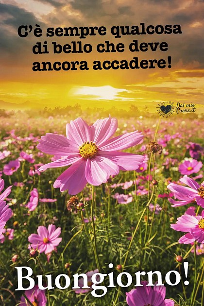 C’è sempre qualcosa di bello che deve ancora accadere! Buongiorno