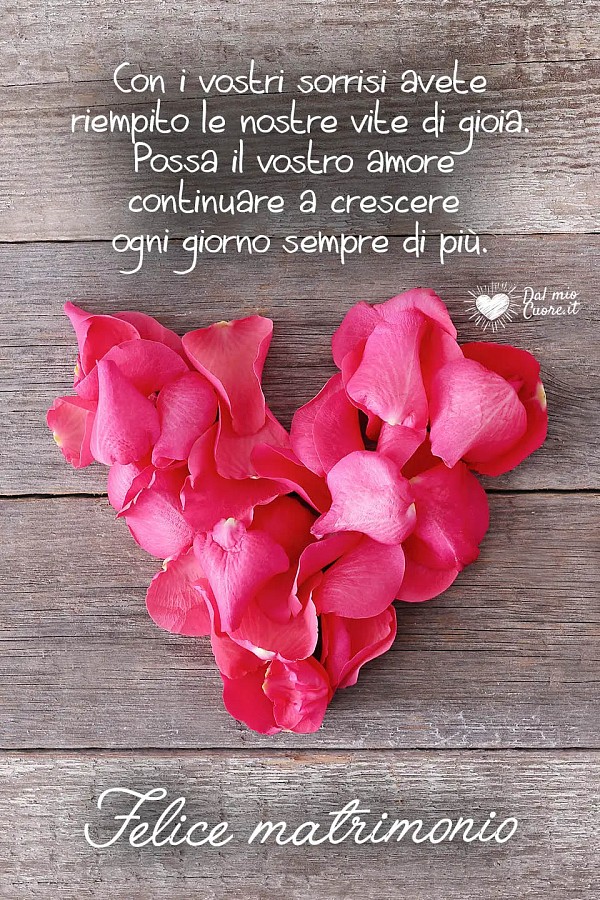 Con i vostri sorrisi avete riempito le nostre vite di gioia. Possa il vostro amore continuare a crescere ogni giorno sempre di più. Felice Matrimonio