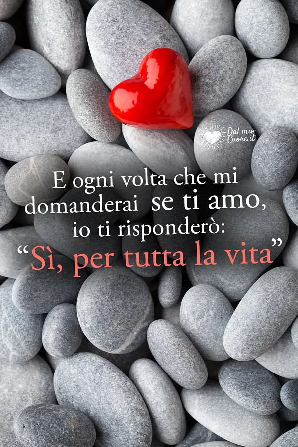 E ogni volta che mi domanderai se ti amo, io ti risponderò: “Sì, per tutta la vita”