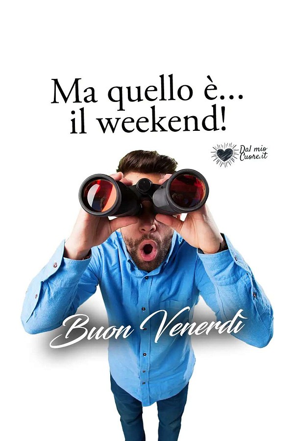Ma quello è... il weekend! Buon venerdì