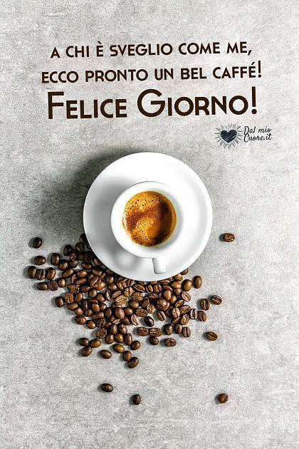 A chi è sveglio come me, ecco pronto un bel caffé! Felice Giorno