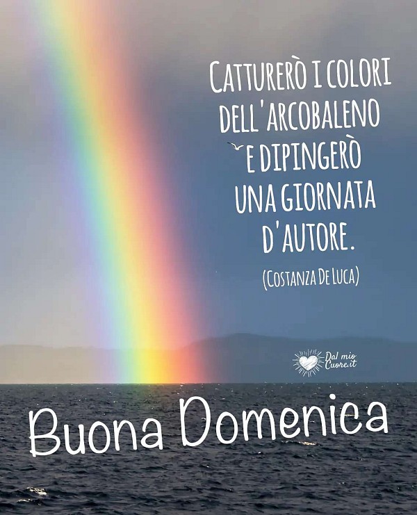 Catturerò i colori dell'arcobaleno e dipingerò una giornata d'autore. Buona domenica