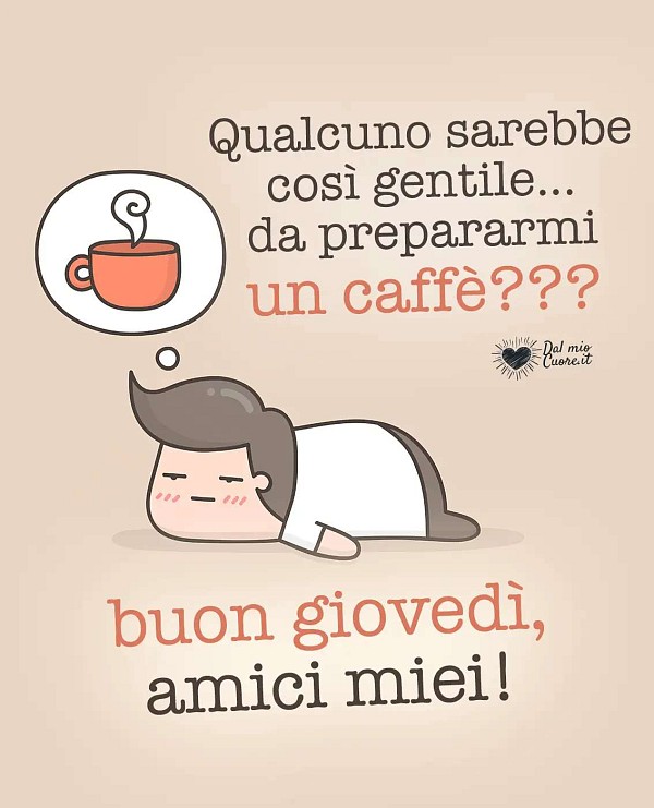 Qualcuno sarebbe così gentile da prepararmi un caffè? Buon giovedì, amici miei