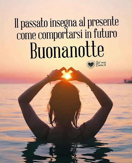 Il passato insegna al presente come comportarsi in futuro. Buonanotte