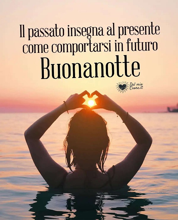 Il passato insegna al presente come comportarsi in futuro. Buonanotte