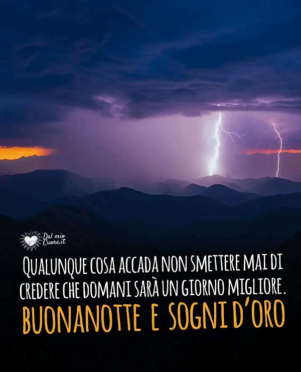 Qualunque cosa accada non smettere mai di credere che domani sarà un giorno migliore. Buonanotte e sogni d'oro