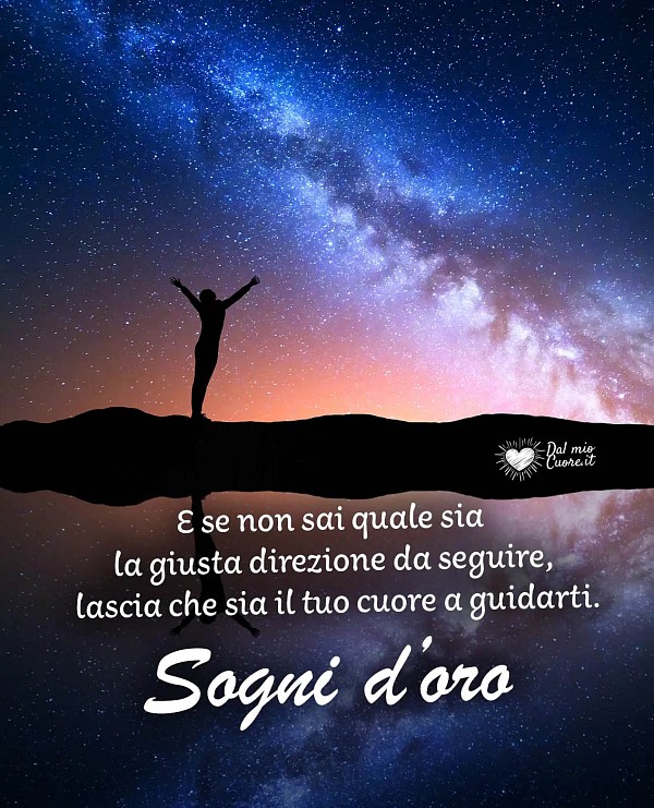E se non sai quale sia  la giusta direzione da seguire, lascia che sia il tuo cuore a guidarti. Sogni d'oro