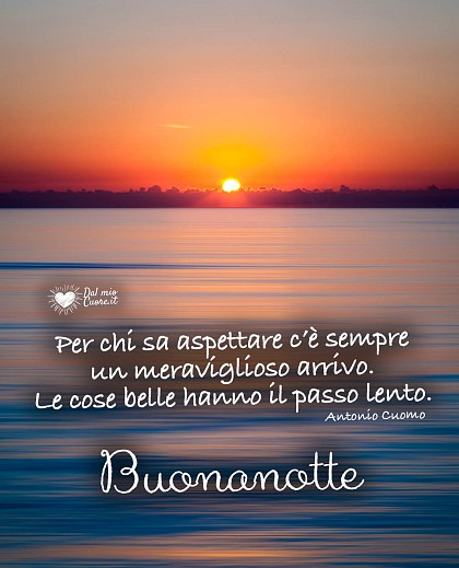 Per chi sa aspettare c’è sempre un meraviglioso arrivo. Le cose belle hanno il passo lento. Buonanotte