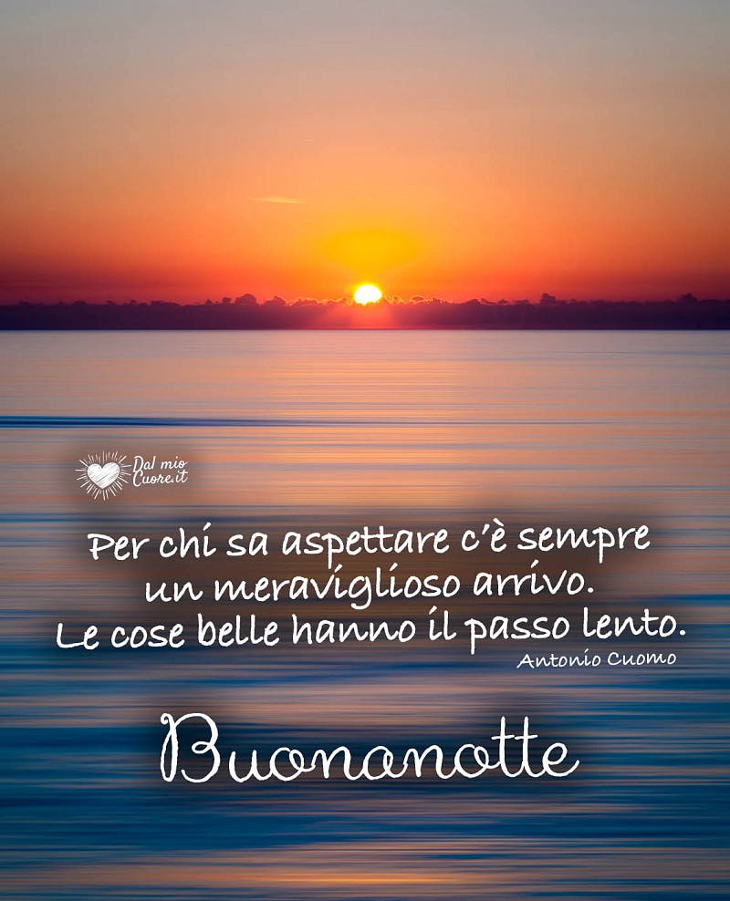 Per chi sa aspettare c’è sempre un meraviglioso arrivo. Le cose belle hanno il passo lento. Buonanotte