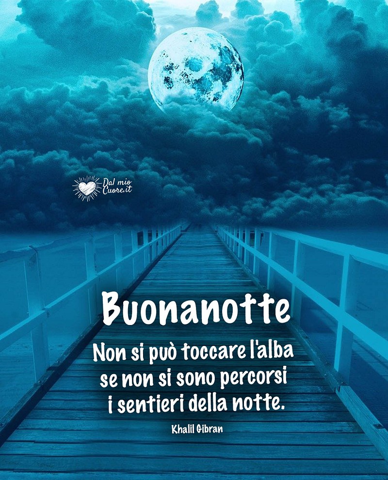 Non si può toccare l'alba se non si sono percorsi i sentieri della notte. Buonanotte