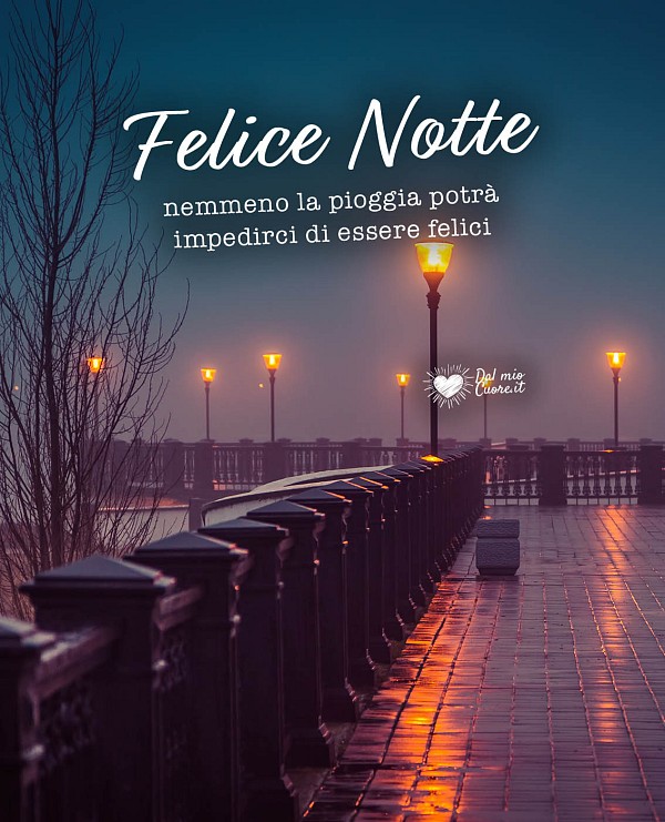 Felice notte. Nemmeno la pioggia potrà impedirci di essere felici