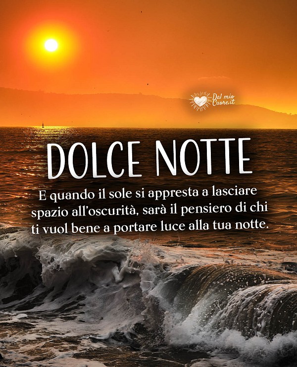 Dolce Notte. E quando il sole si appresta a lasciare  spazio all’oscurità, sarà il pensiero di chi ti vuol bene a portare luce alla tua notte.
