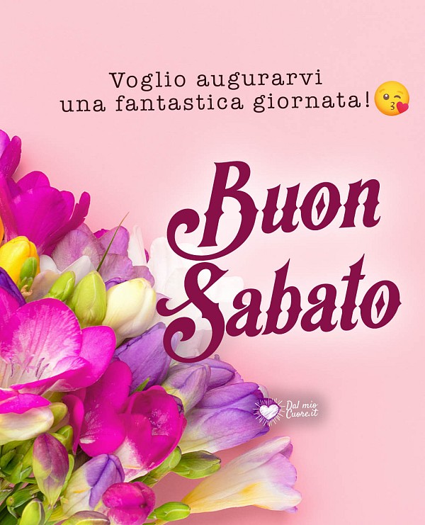 Voglio augurarvi una fantastica giornata! Buon Sabato