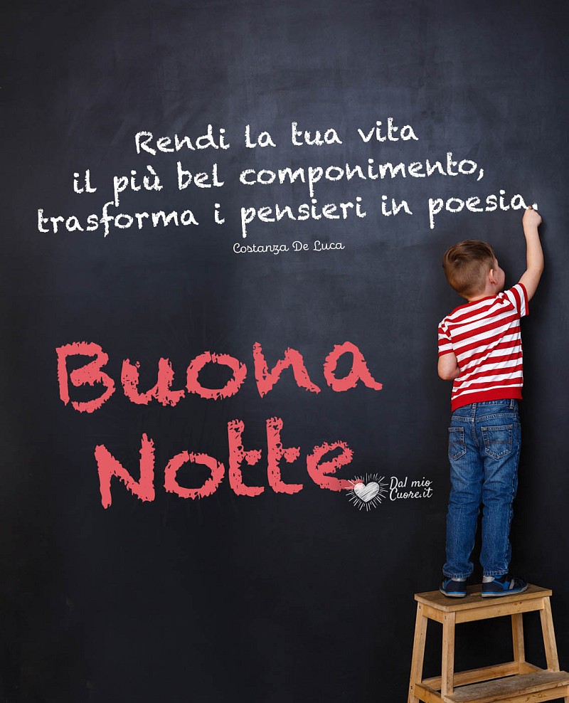 Rendi la tua vita il più bel componimento, trasforma i pensieri in poesia. Buonanotte