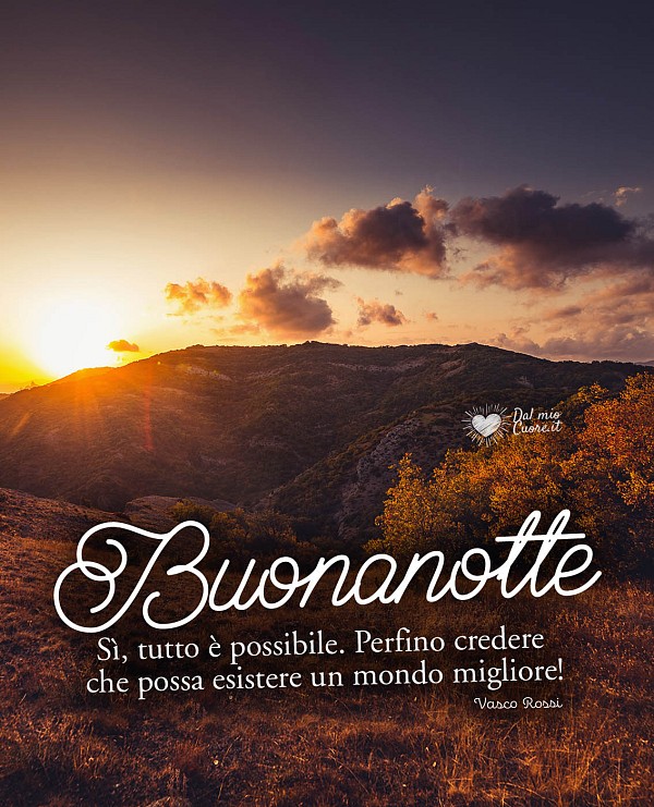 Sì, tutto è possibile. Perfino credere che possa esistere un mondo migliore! Buonanotte
