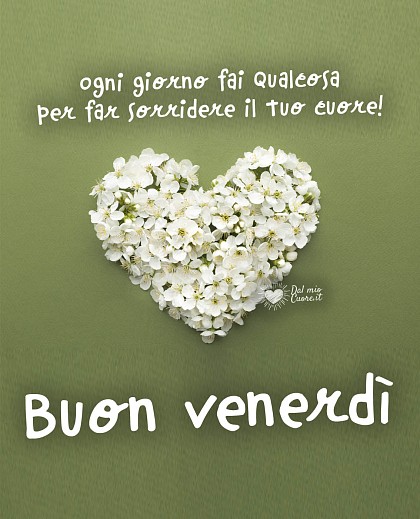 Ogni giorno fai qualcosa per far sorridere il tuo cuore! Buon venerdì