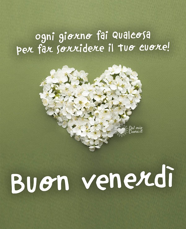 Ogni giorno fai qualcosa per far sorridere il tuo cuore! Buon venerdì