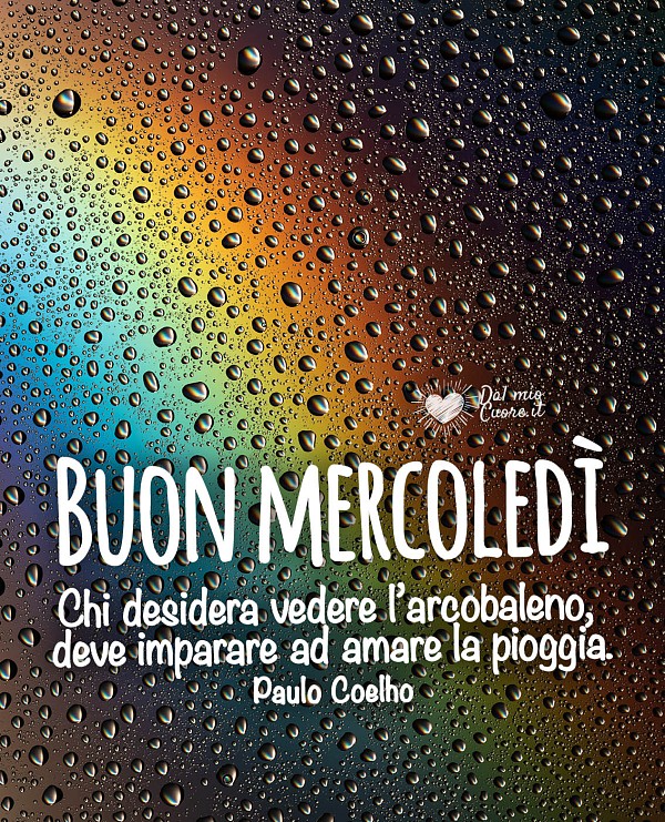Chi desidera vedere l’arcobaleno, deve imparare ad amare la pioggia. Buon mercoledi piovoso