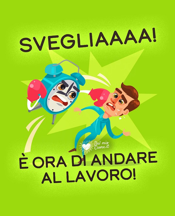 Sveglia! È ora di andare al lavoro!