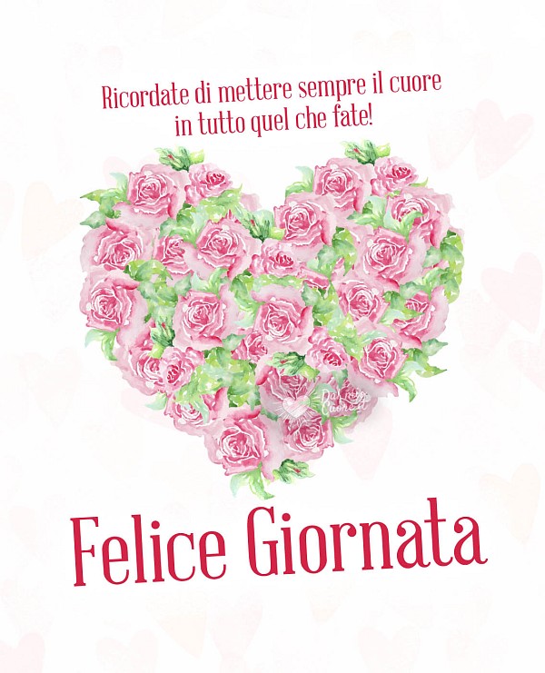 Ricordate di mettere sempre il cuore in tutto quel che fate! Felice Giornata