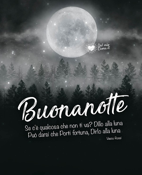 Se c'è qualcosa che non ti va? Dillo alla luna, può darsi che porti fortuna... Buonanotte