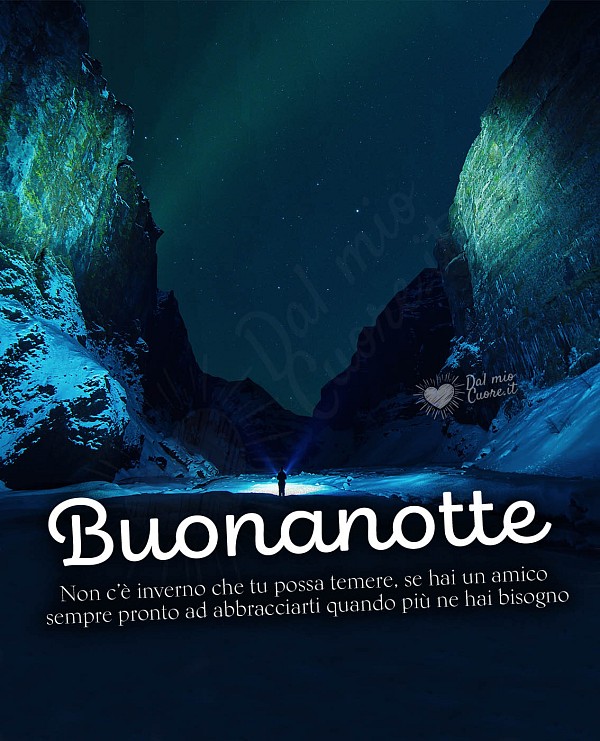 Non c’è inverno che tu possa temere, se hai un amico pronto ad abbracciarti... Buonanotte