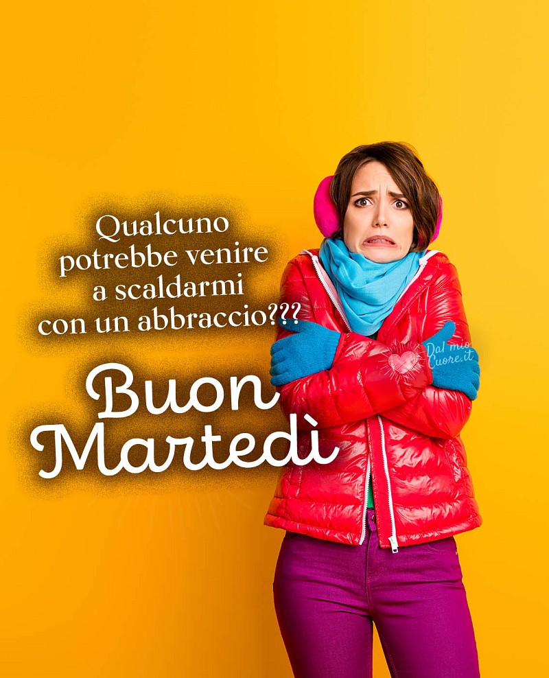 Qualcuno potrebbe venire a scaldarmi con un abbraccio??? Buon Martedì