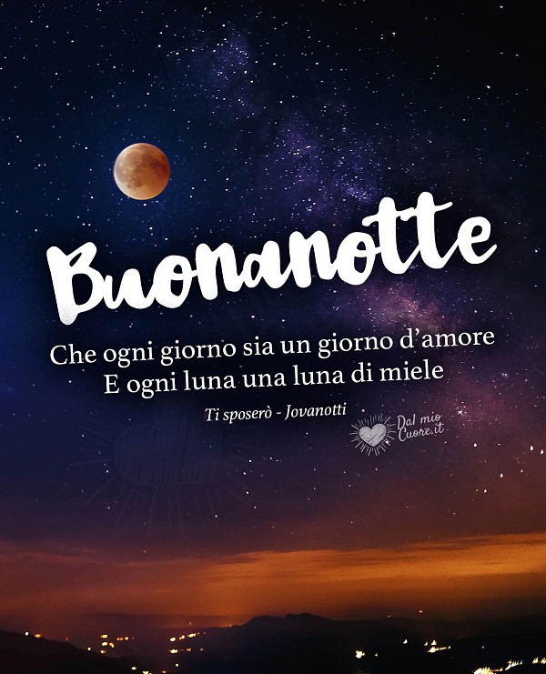 "Che ogni giorno sia un giorno d’amore. E ogni luna una luna di miele". Buonanotte