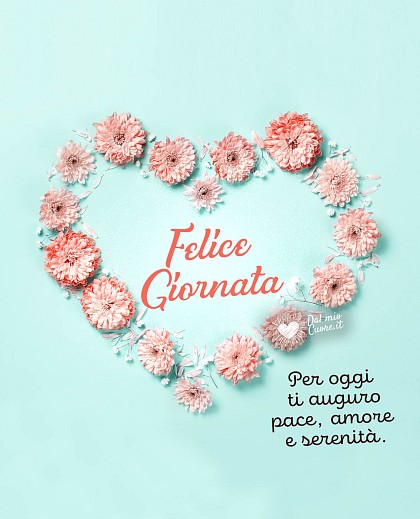 Per oggi ti auguro pace, amore e serenità. Felice giornata